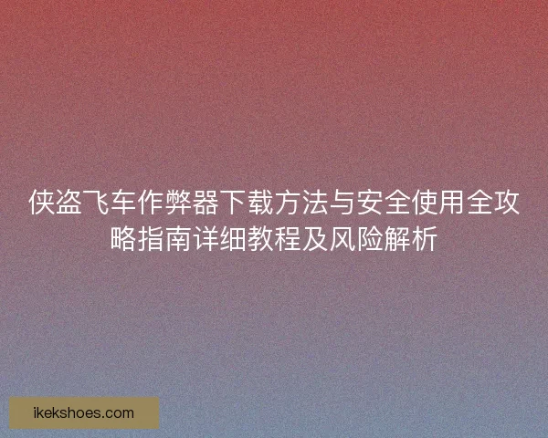 侠盗飞车作弊器下载方法与安全使用全攻略指南详细教程及风险解析